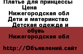 Платье для принцессы › Цена ­ 1 000 - Нижегородская обл. Дети и материнство » Детская одежда и обувь   . Нижегородская обл.